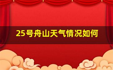 25号舟山天气情况如何