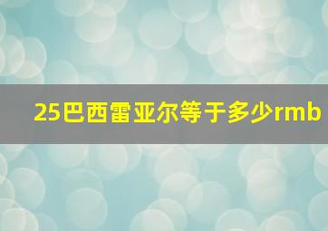 25巴西雷亚尔等于多少rmb