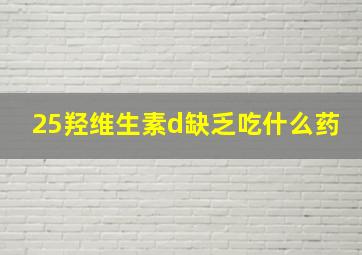 25羟维生素d缺乏吃什么药