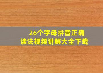 26个字母拼音正确读法视频讲解大全下载