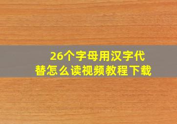 26个字母用汉字代替怎么读视频教程下载