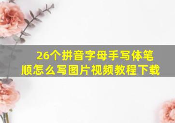 26个拼音字母手写体笔顺怎么写图片视频教程下载