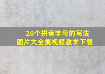 26个拼音字母的写法图片大全集视频教学下载