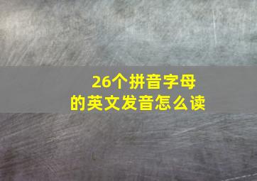 26个拼音字母的英文发音怎么读