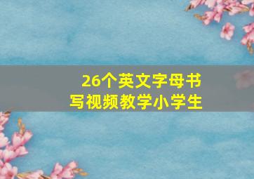 26个英文字母书写视频教学小学生