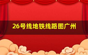 26号线地铁线路图广州