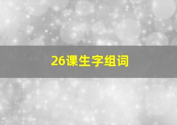 26课生字组词