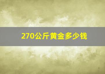 270公斤黄金多少钱