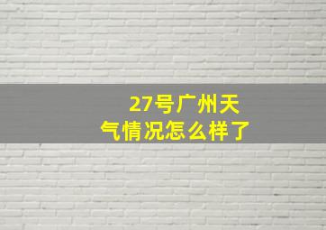 27号广州天气情况怎么样了