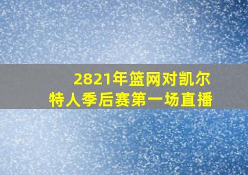 2821年篮网对凯尔特人季后赛第一场直播