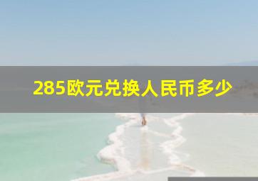 285欧元兑换人民币多少