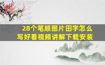 28个笔顺图片田字怎么写好看视频讲解下载安装