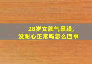 28岁女脾气暴躁,没耐心正常吗怎么回事