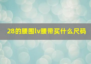 28的腰围lv腰带买什么尺码