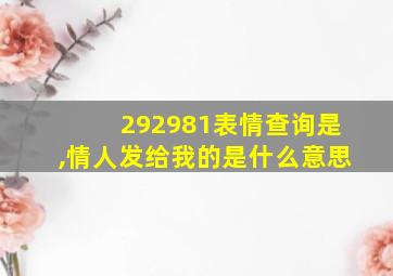 292981表情查询是,情人发给我的是什么意思