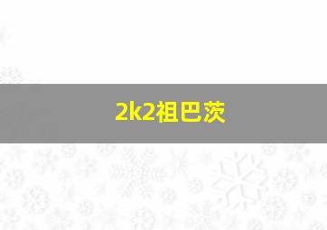 2k2祖巴茨