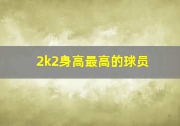 2k2身高最高的球员