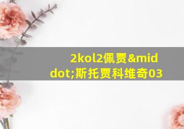 2kol2佩贾·斯托贾科维奇03