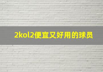 2kol2便宜又好用的球员