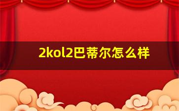 2kol2巴蒂尔怎么样