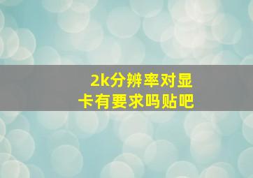 2k分辨率对显卡有要求吗贴吧