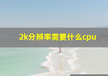 2k分辨率需要什么cpu