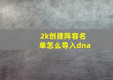 2k创建阵容名单怎么导入dna