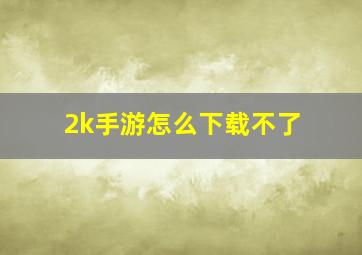 2k手游怎么下载不了