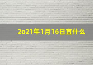 2o21年1月16日宜什么