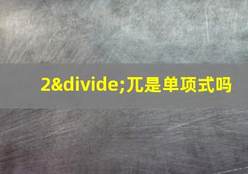 2÷兀是单项式吗