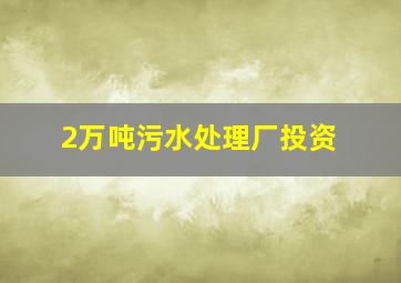 2万吨污水处理厂投资