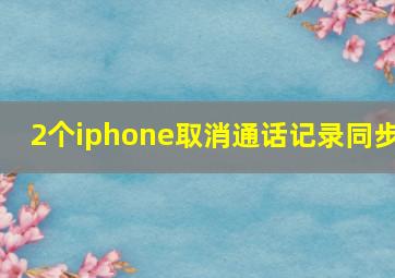 2个iphone取消通话记录同步