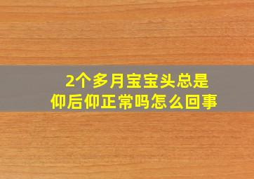 2个多月宝宝头总是仰后仰正常吗怎么回事