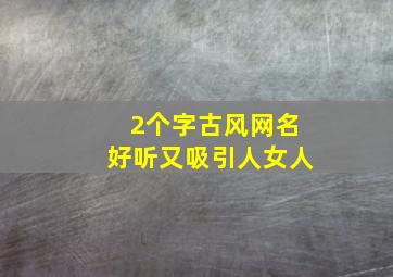 2个字古风网名好听又吸引人女人