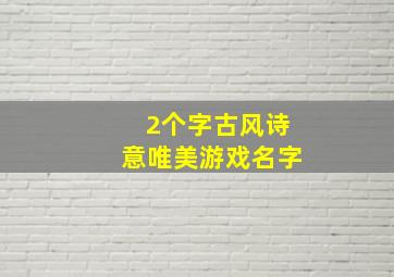 2个字古风诗意唯美游戏名字