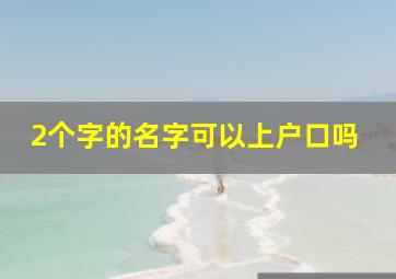 2个字的名字可以上户口吗