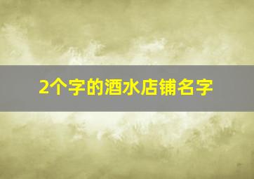 2个字的酒水店铺名字