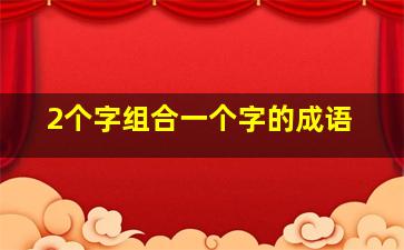 2个字组合一个字的成语