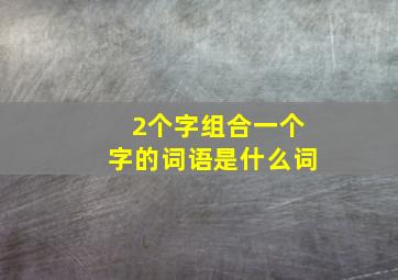 2个字组合一个字的词语是什么词