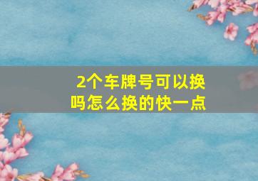 2个车牌号可以换吗怎么换的快一点