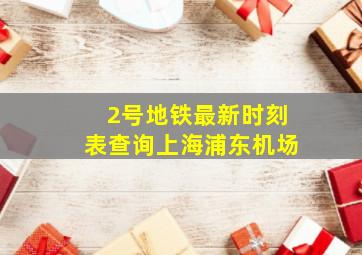 2号地铁最新时刻表查询上海浦东机场