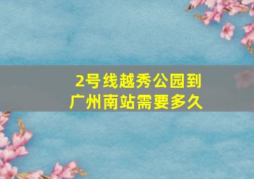 2号线越秀公园到广州南站需要多久