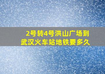 2号转4号洪山广场到武汉火车站地铁要多久