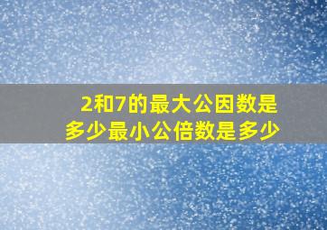 2和7的最大公因数是多少最小公倍数是多少