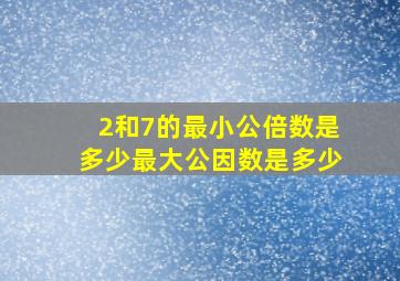 2和7的最小公倍数是多少最大公因数是多少