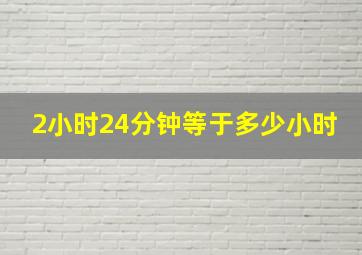 2小时24分钟等于多少小时