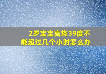 2岁宝宝高烧39度不能超过几个小时怎么办