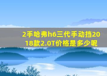 2手哈弗h6三代手动挡2018款2.0T价格是多少呢