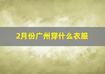 2月份广州穿什么衣服