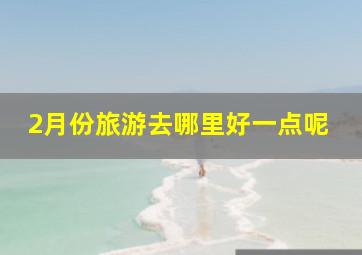 2月份旅游去哪里好一点呢